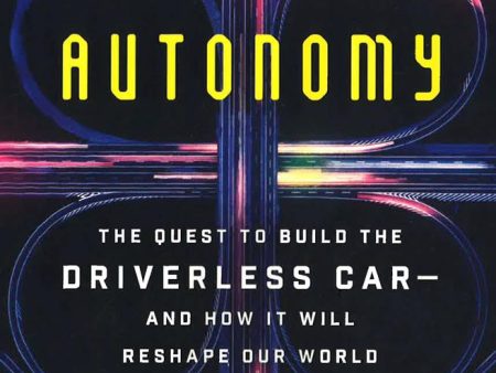 Autonomy: The Quest To Build The Driverless Car, And How It Will Reshape Our World Sale